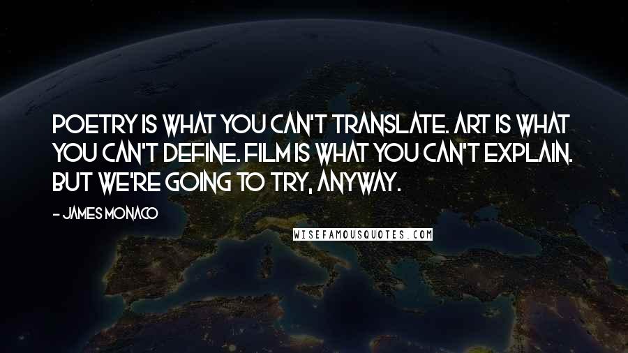 James Monaco Quotes: Poetry is what you can't translate. Art is what you can't define. Film is what you can't explain. But we're going to try, anyway.