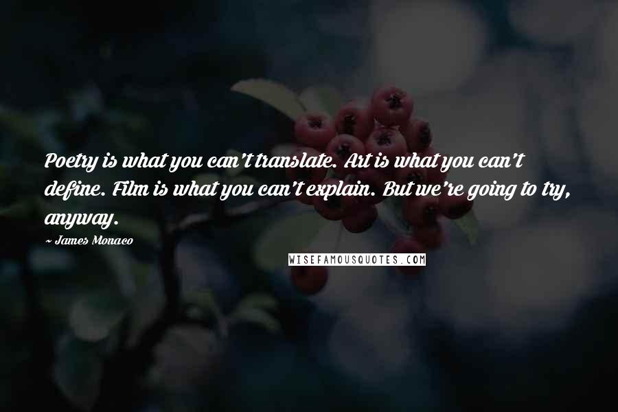 James Monaco Quotes: Poetry is what you can't translate. Art is what you can't define. Film is what you can't explain. But we're going to try, anyway.