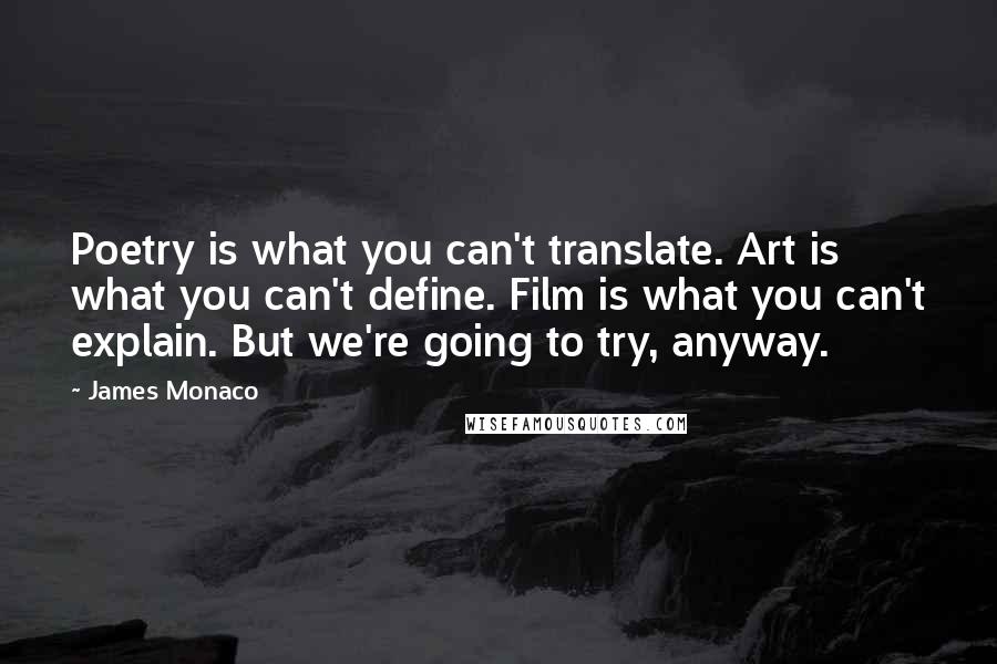 James Monaco Quotes: Poetry is what you can't translate. Art is what you can't define. Film is what you can't explain. But we're going to try, anyway.
