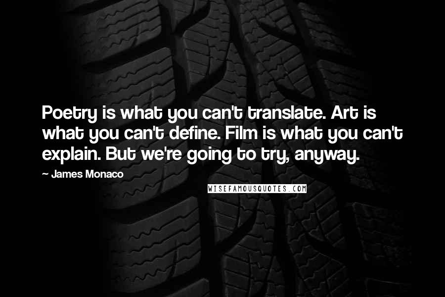 James Monaco Quotes: Poetry is what you can't translate. Art is what you can't define. Film is what you can't explain. But we're going to try, anyway.