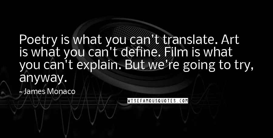 James Monaco Quotes: Poetry is what you can't translate. Art is what you can't define. Film is what you can't explain. But we're going to try, anyway.