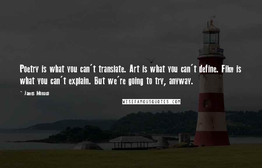 James Monaco Quotes: Poetry is what you can't translate. Art is what you can't define. Film is what you can't explain. But we're going to try, anyway.