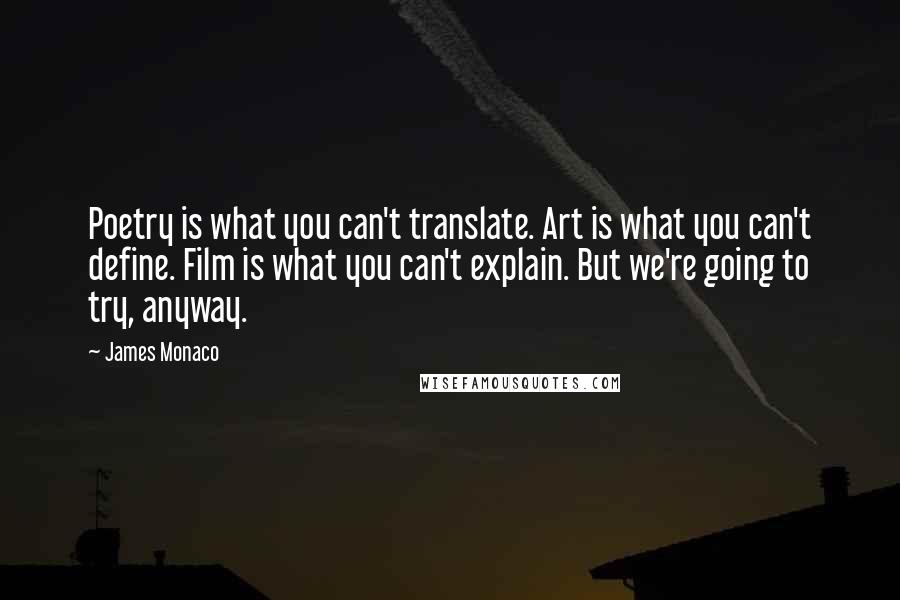 James Monaco Quotes: Poetry is what you can't translate. Art is what you can't define. Film is what you can't explain. But we're going to try, anyway.