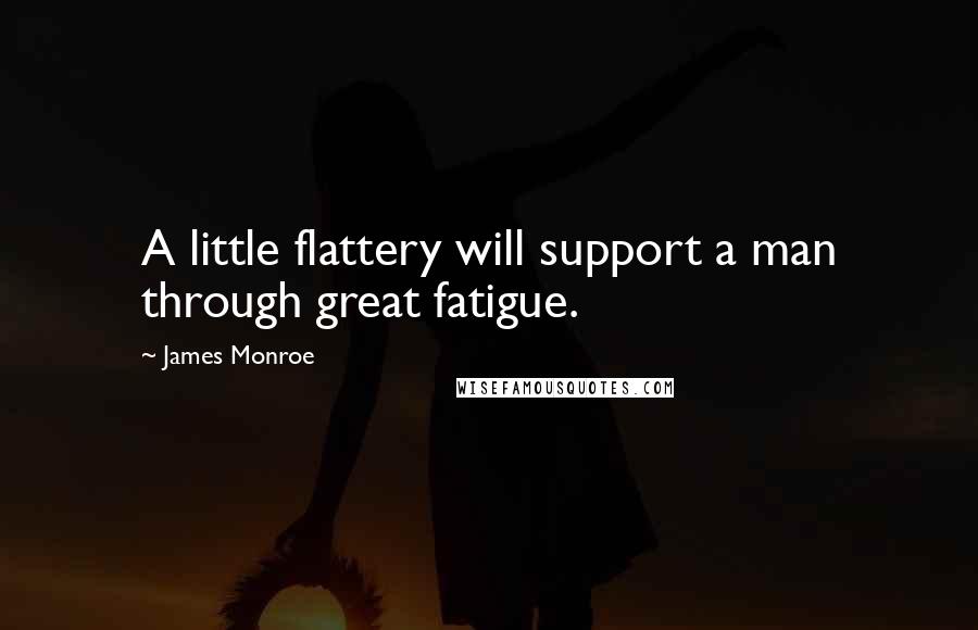 James Monroe Quotes: A little flattery will support a man through great fatigue.