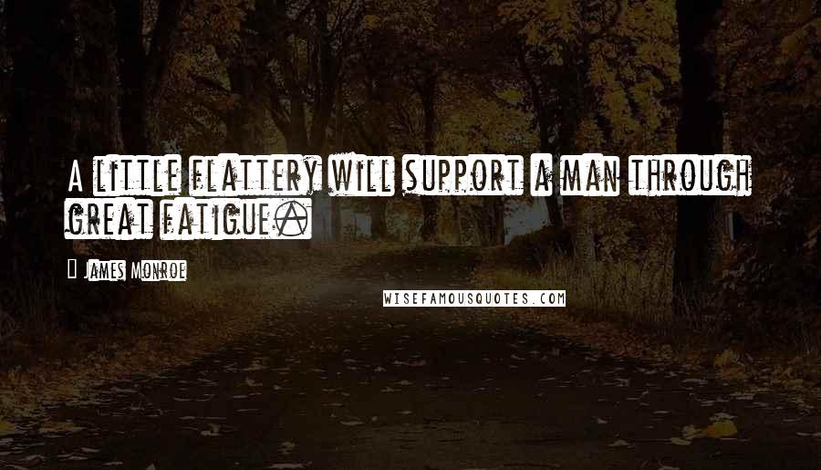 James Monroe Quotes: A little flattery will support a man through great fatigue.