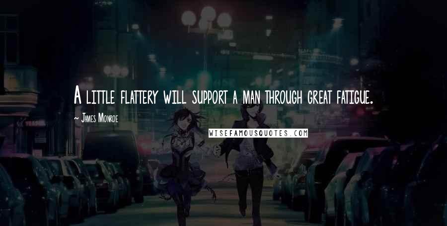 James Monroe Quotes: A little flattery will support a man through great fatigue.