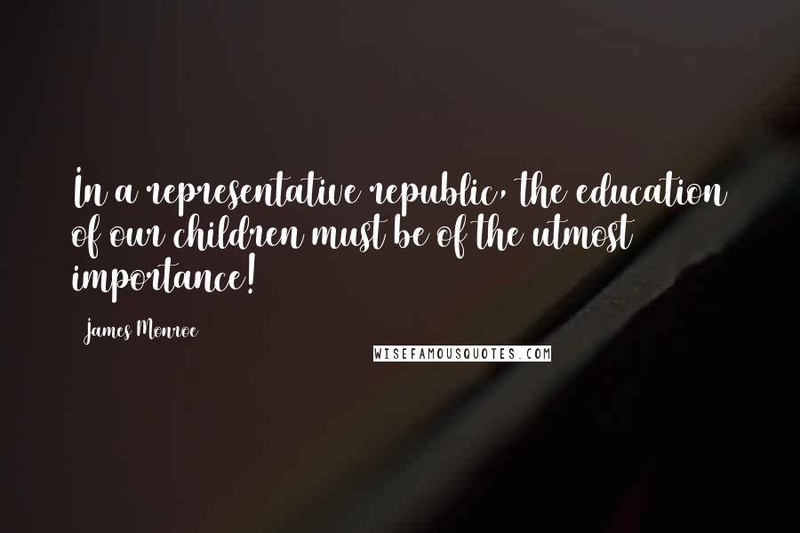 James Monroe Quotes: In a representative republic, the education of our children must be of the utmost importance!