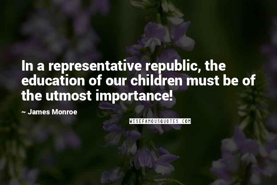 James Monroe Quotes: In a representative republic, the education of our children must be of the utmost importance!