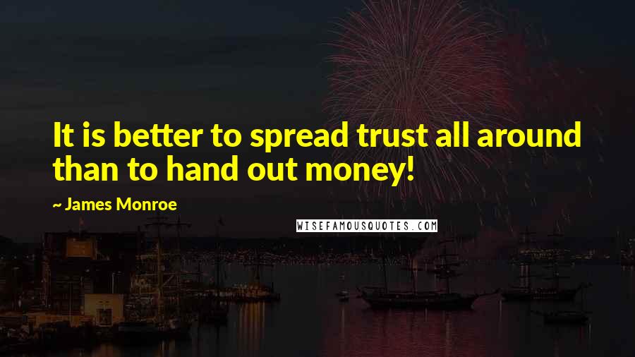 James Monroe Quotes: It is better to spread trust all around than to hand out money!