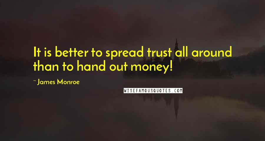 James Monroe Quotes: It is better to spread trust all around than to hand out money!