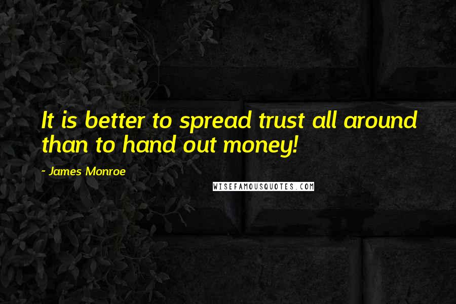 James Monroe Quotes: It is better to spread trust all around than to hand out money!