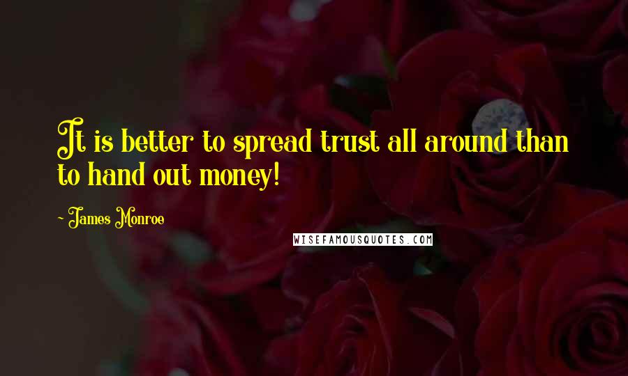 James Monroe Quotes: It is better to spread trust all around than to hand out money!