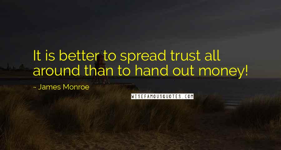 James Monroe Quotes: It is better to spread trust all around than to hand out money!