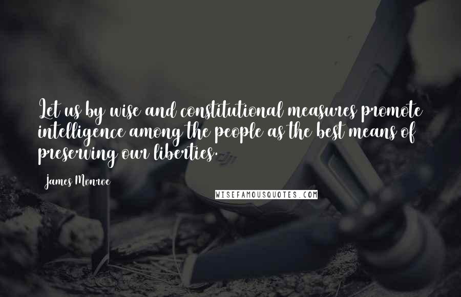 James Monroe Quotes: Let us by wise and constitutional measures promote intelligence among the people as the best means of preserving our liberties.