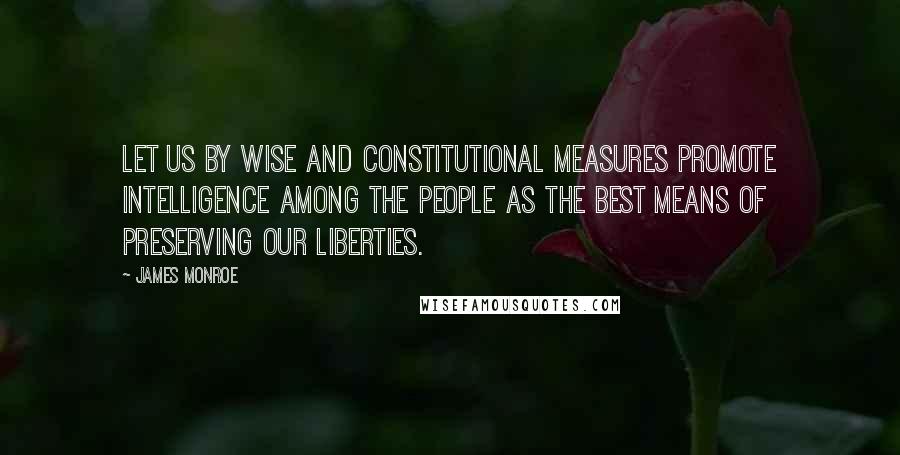 James Monroe Quotes: Let us by wise and constitutional measures promote intelligence among the people as the best means of preserving our liberties.