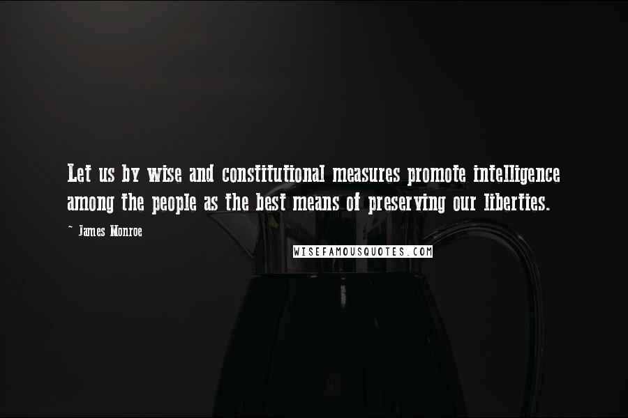 James Monroe Quotes: Let us by wise and constitutional measures promote intelligence among the people as the best means of preserving our liberties.