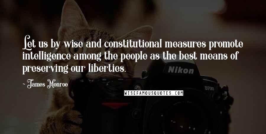 James Monroe Quotes: Let us by wise and constitutional measures promote intelligence among the people as the best means of preserving our liberties.