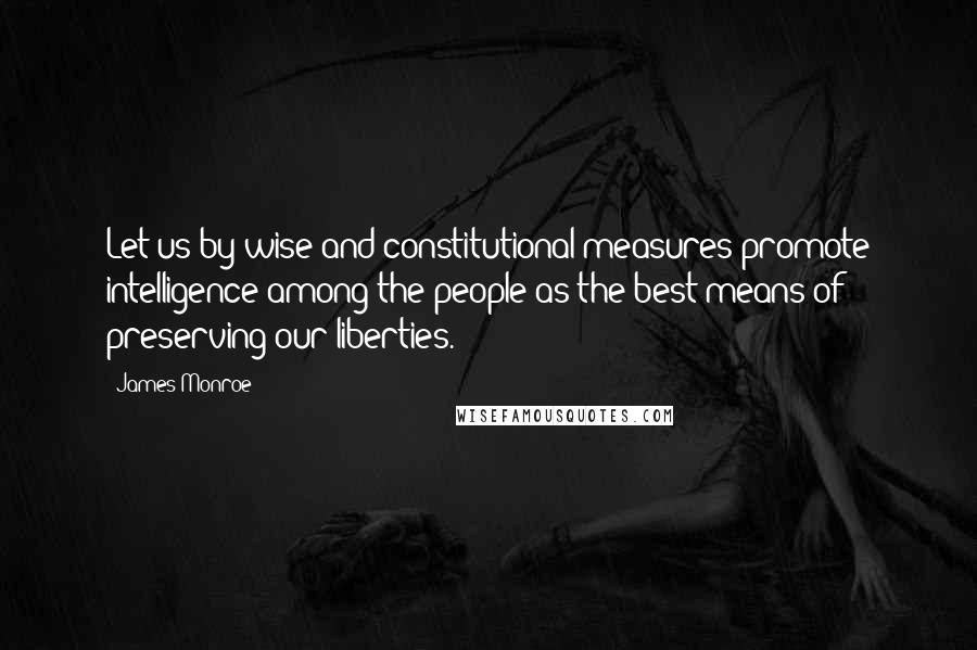 James Monroe Quotes: Let us by wise and constitutional measures promote intelligence among the people as the best means of preserving our liberties.