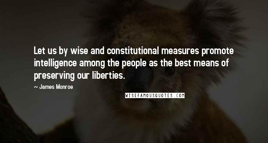 James Monroe Quotes: Let us by wise and constitutional measures promote intelligence among the people as the best means of preserving our liberties.