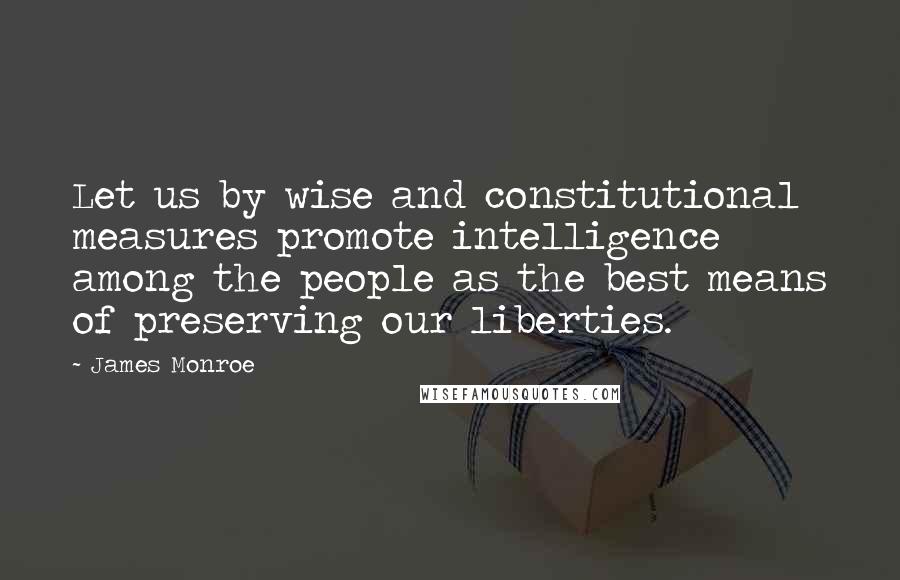 James Monroe Quotes: Let us by wise and constitutional measures promote intelligence among the people as the best means of preserving our liberties.