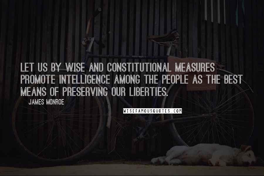 James Monroe Quotes: Let us by wise and constitutional measures promote intelligence among the people as the best means of preserving our liberties.