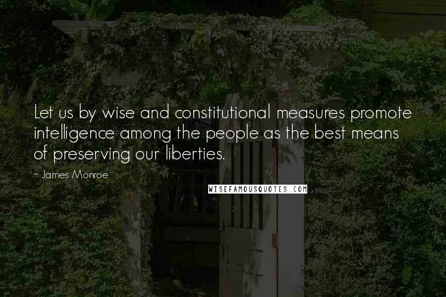 James Monroe Quotes: Let us by wise and constitutional measures promote intelligence among the people as the best means of preserving our liberties.