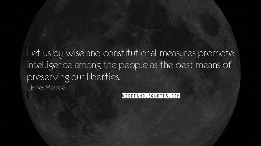 James Monroe Quotes: Let us by wise and constitutional measures promote intelligence among the people as the best means of preserving our liberties.