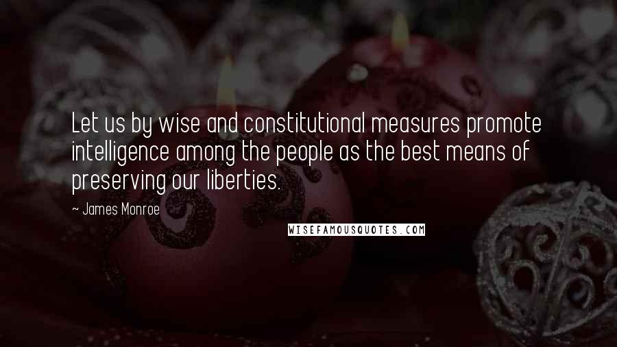 James Monroe Quotes: Let us by wise and constitutional measures promote intelligence among the people as the best means of preserving our liberties.