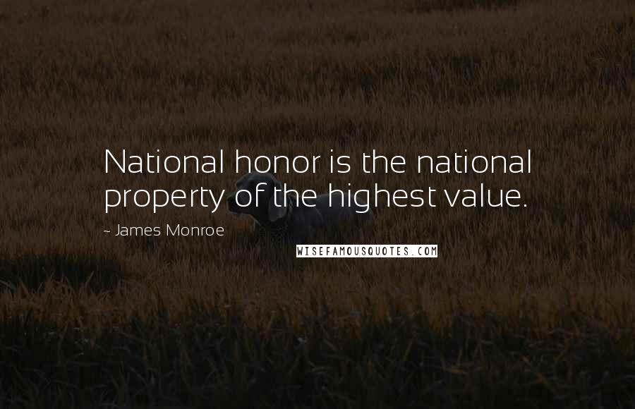 James Monroe Quotes: National honor is the national property of the highest value.