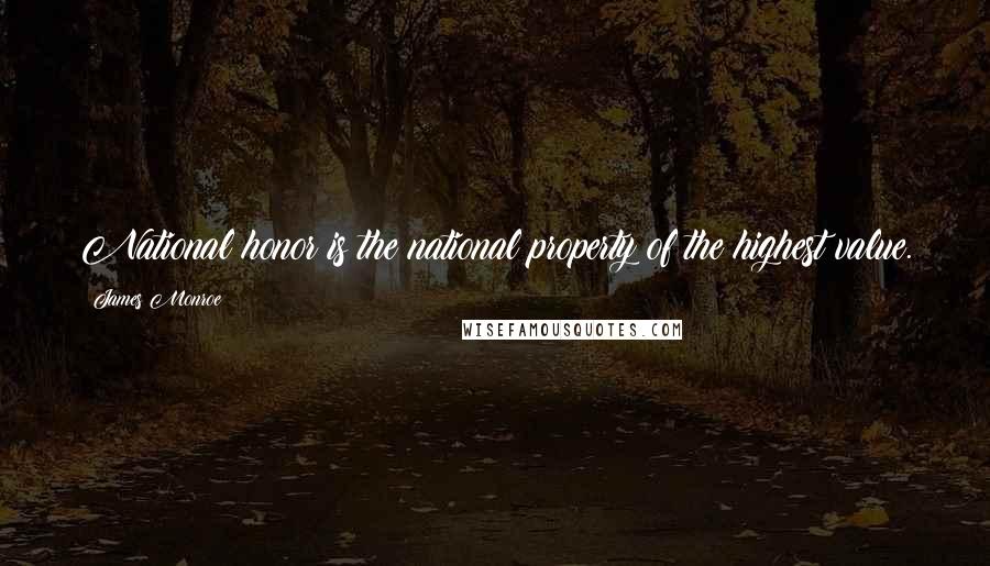 James Monroe Quotes: National honor is the national property of the highest value.