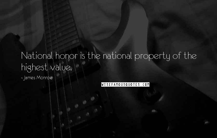 James Monroe Quotes: National honor is the national property of the highest value.