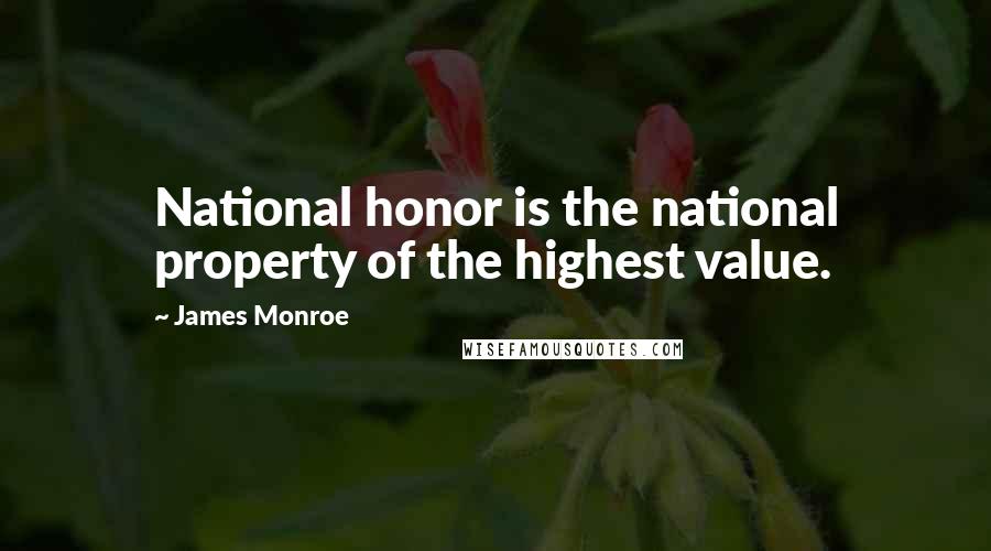 James Monroe Quotes: National honor is the national property of the highest value.