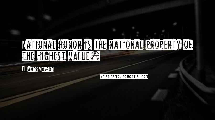 James Monroe Quotes: National honor is the national property of the highest value.