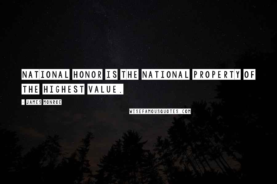 James Monroe Quotes: National honor is the national property of the highest value.