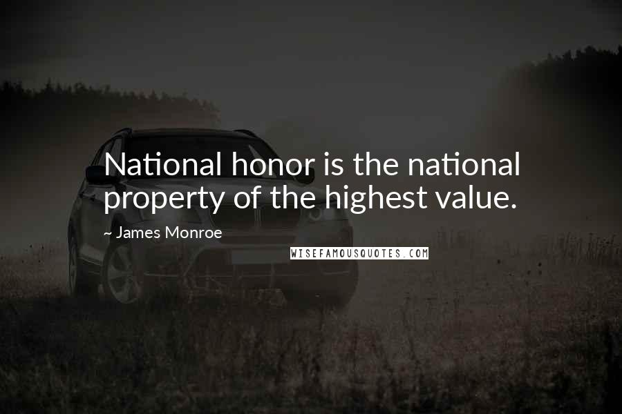 James Monroe Quotes: National honor is the national property of the highest value.