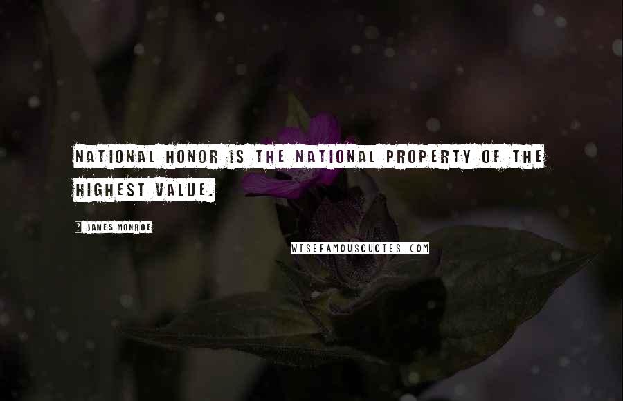 James Monroe Quotes: National honor is the national property of the highest value.