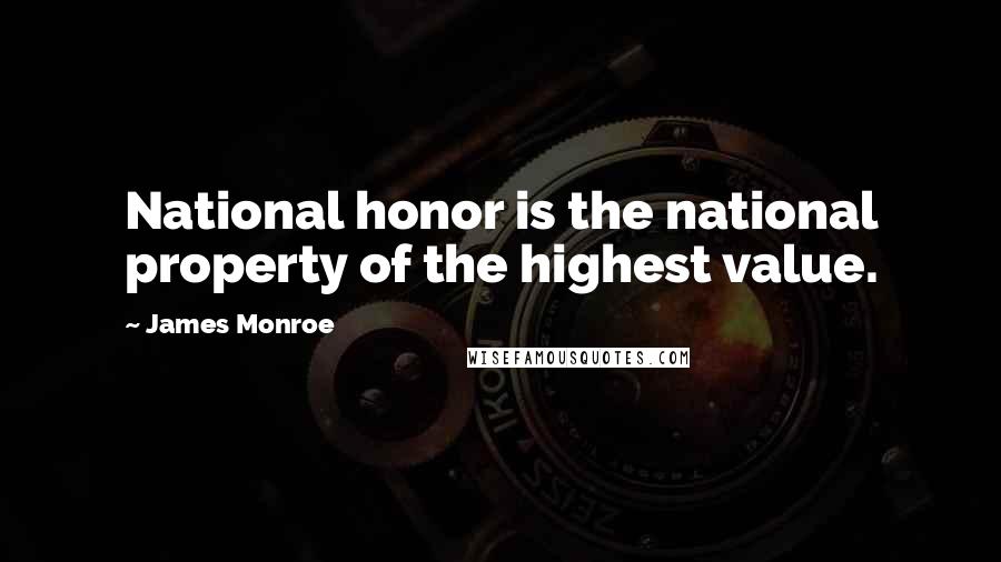 James Monroe Quotes: National honor is the national property of the highest value.