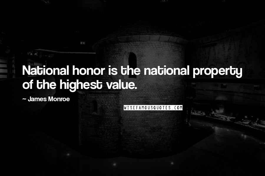 James Monroe Quotes: National honor is the national property of the highest value.