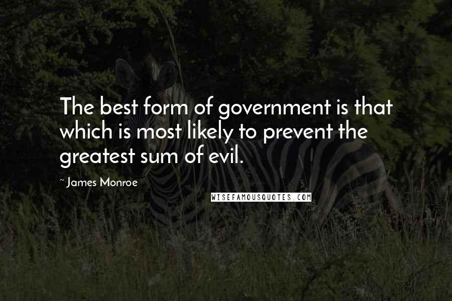 James Monroe Quotes: The best form of government is that which is most likely to prevent the greatest sum of evil.