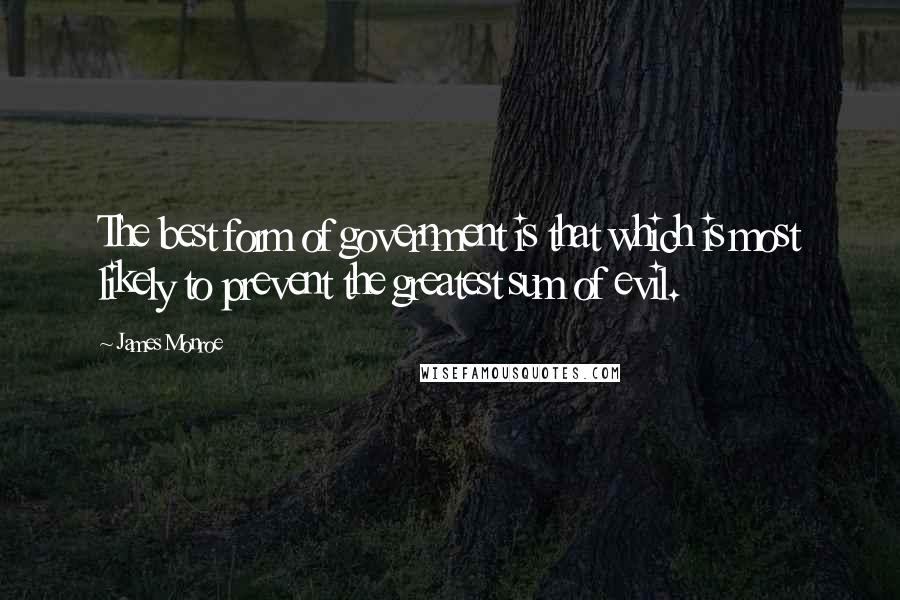 James Monroe Quotes: The best form of government is that which is most likely to prevent the greatest sum of evil.