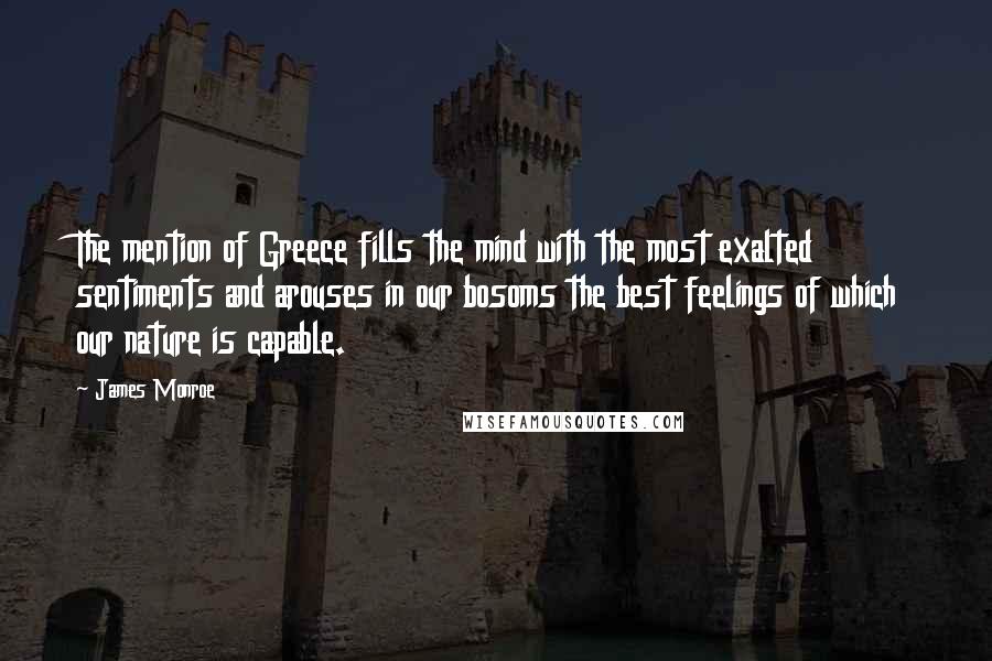 James Monroe Quotes: The mention of Greece fills the mind with the most exalted sentiments and arouses in our bosoms the best feelings of which our nature is capable.