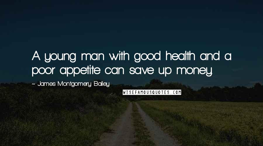 James Montgomery Bailey Quotes: A young man with good health and a poor appetite can save up money.