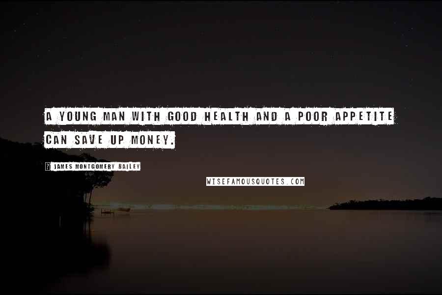 James Montgomery Bailey Quotes: A young man with good health and a poor appetite can save up money.