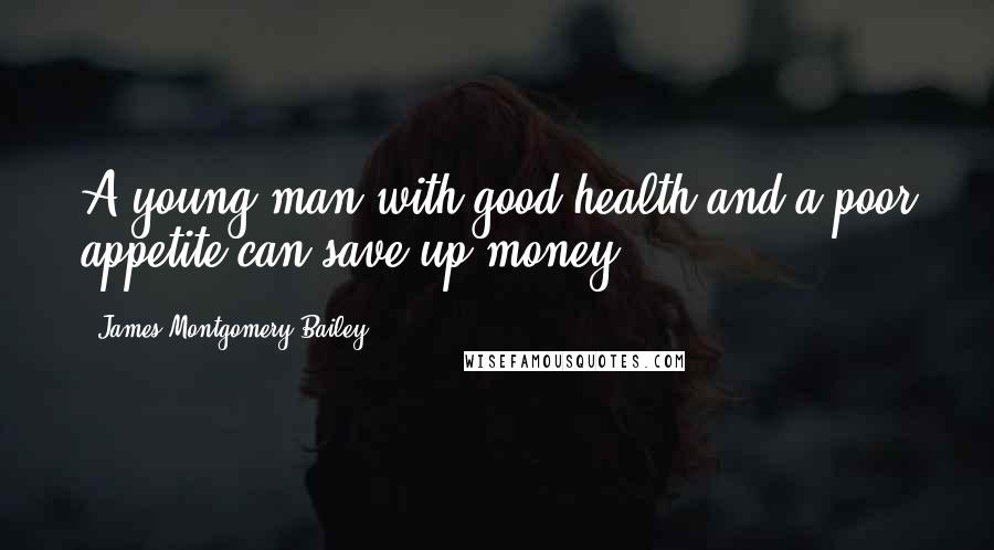 James Montgomery Bailey Quotes: A young man with good health and a poor appetite can save up money.