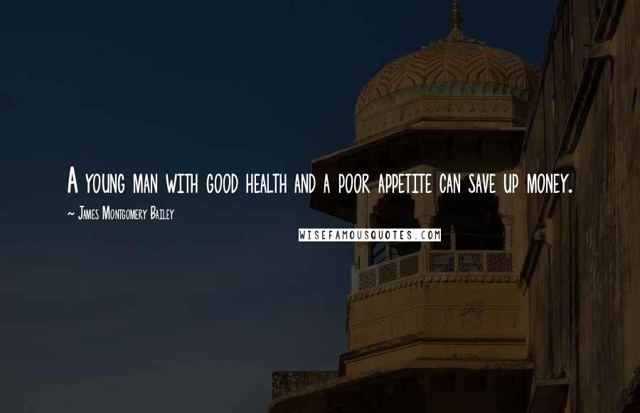 James Montgomery Bailey Quotes: A young man with good health and a poor appetite can save up money.