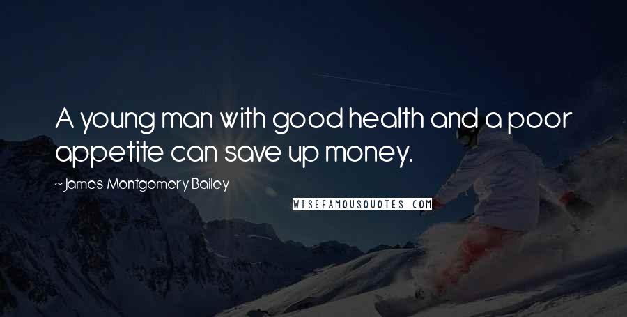 James Montgomery Bailey Quotes: A young man with good health and a poor appetite can save up money.