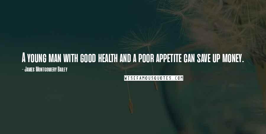 James Montgomery Bailey Quotes: A young man with good health and a poor appetite can save up money.