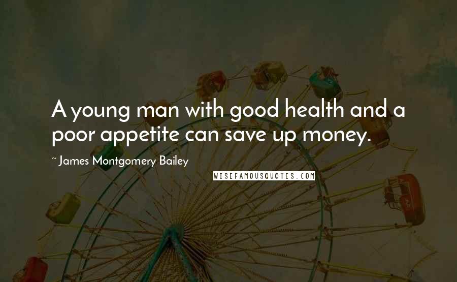 James Montgomery Bailey Quotes: A young man with good health and a poor appetite can save up money.