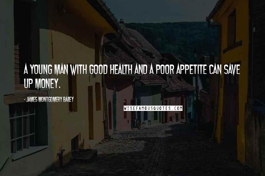 James Montgomery Bailey Quotes: A young man with good health and a poor appetite can save up money.