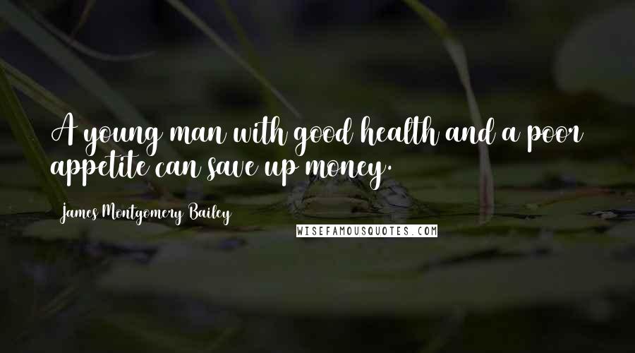 James Montgomery Bailey Quotes: A young man with good health and a poor appetite can save up money.